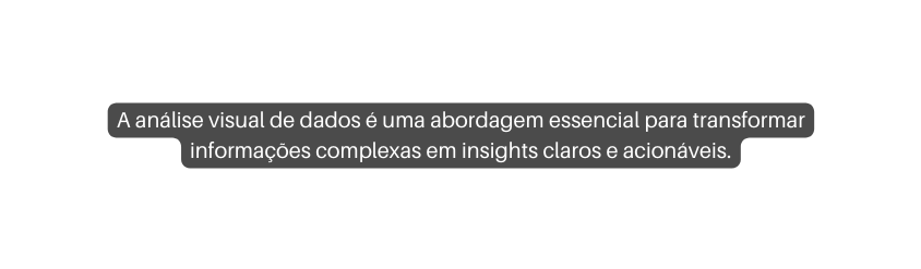 A análise visual de dados é uma abordagem essencial para transformar informações complexas em insights claros e acionáveis