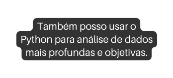 Também posso usar o Python para análise de dados mais profundas e objetivas