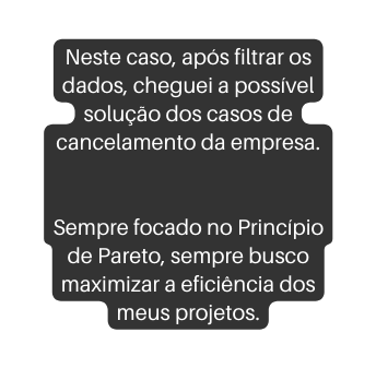 Neste caso após filtrar os dados cheguei a possível solução dos casos de cancelamento da empresa Sempre focado no Princípio de Pareto sempre busco maximizar a eficiência dos meus projetos