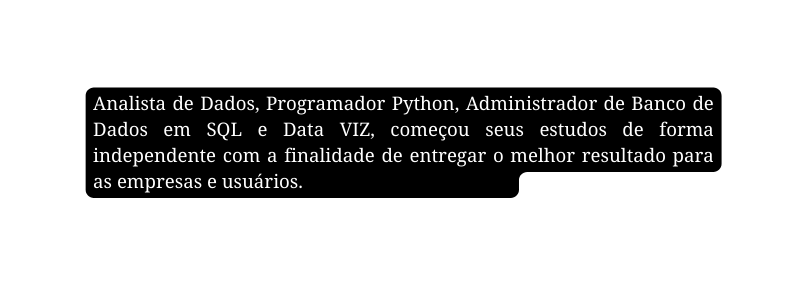 Analista de Dados Programador Python Administrador de Banco de Dados em SQL e Data VIZ começou seus estudos de forma independente com a finalidade de entregar o melhor resultado para as empresas e usuários